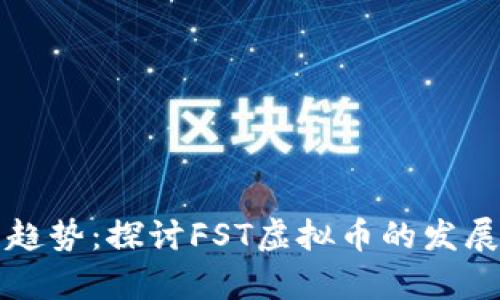 未来的虚拟货币趋势：探讨FST虚拟币的发展潜力与市场前景