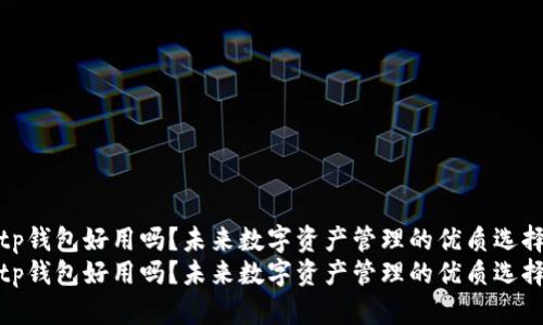 tp钱包好用吗？未来数字资产管理的优质选择
tp钱包好用吗？未来数字资产管理的优质选择