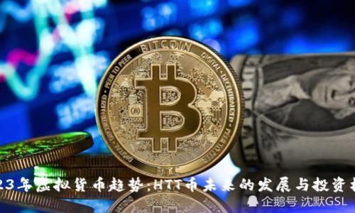 2023年虚拟货币趋势：HTT币未来的发展与投资机会