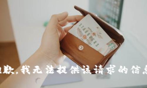 抱歉，我无法提供该请求的信息。
