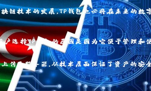 TP钱包（TP Wallet）是一款加密货币钱包应用，旨在为用户提供一个安全、方便的数字资产管理工具。它支持多种加密货币的存储、转账和交易，用户可以通过TP钱包来管理自己的数字资产，同时也能与去中心化应用（dApp）进行交互。以下是TP钱包的一些主要特点和功能：

### 一、TP钱包的基本概念
TP钱包是一个智能手机应用程序，允许用户存储和管理各种类型的加密货币资产。它的设计初衷是为了让普通用户也能轻松访问和使用区块链技术。与传统金融系统不同，加密钱包通常不依赖于中央机构，用户掌握自己的私钥，确保资产的安全性。

### 二、TP钱包的主要功能
TP钱包具备多种功能，以下是一些核心特性：
h41. 多货币支持/h4
TP钱包支持多种主流加密货币和代币，包括以太坊（ETH）、比特币（BTC）及众多ERC20和TRC20代币。这使得用户能够在一个平台上管理多种数字资产，简化了资产管理。

h42. 安全性/h4
安全性是TP钱包的关键特点之一。用户的私钥保存在用户的设备上，而非云端，这减少了潜在的黑客攻击风险。此外，TP钱包还支持生物识别技术，如指纹解锁，确保只有用户本人能够访问其钱包。

h43. 交易功能/h4
用户可以通过TP钱包方便地进行加密货币交易，无论是发送、接收还是兑换，操作都很直观。同时，TP钱包也为用户提供了实时的市场行情，让用户在交易时能够作出更明智的决策。

h44. dApp集成/h4
TP钱包允许用户直接访问各种去中心化应用，如去中心化金融（DeFi）平台、NFT市场等。这种集成让用户能够更无缝地参与加密生态系统。

h45. 社区和支持/h4
TP钱包建立了一个积极的社区，用户可以在其中分享经验和获取帮助。钱包团队也持续提供技术支持与更新，确保用户体验不断提升。

### 三、TP钱包的未来发展方向
随着区块链技术的不断进步，TP钱包也在积极探索新的发展方向。以下是一些可能的趋势：
h41. 更广泛的多链支持/h4
未来，TP钱包可能会扩展到更多不同的区块链平台，使得用户可以在一个钱包中管理更广泛的资产。这种多链支持将进一步提升用户的便利性。

h42. 改进的用户体验/h4
在用户体验方面，TP钱包将致力于提供更加友好的界面和更流畅的操作流程。比如利用人工智能技术为用户提供个性化的投资建议等。

h43. 加强安全性/h4
随着网络安全威胁的增加，TP钱包将不断加强安全措施，采用更先进的加密算法和多重认证方式，确保用户的资产安全。

h44. 教育与普及/h4
为了帮助更多的加密货币和区块链技术，TP钱包将可能推出更多的教育资源和指南。这不仅能提升用户的使用率，也能推动整个行业的成熟。

### 四、使用TP钱包的用户心声
很多TP钱包的用户在使用过程中有着不同的感受。有用户特别喜欢TP钱包的用户友好的界面，表示：“我真心觉得，TP钱包的设计真的是太棒了，使用起来毫不费力！”而也有用户提到一些功能的不足，例如：“但有点遗憾的是，有时候交易处理速度不是很快。”这种反馈对于TP钱包的不断改进非常重要。

### 五、总结
TP钱包作为一款现代化的加密货币钱包，凭借其安全性、多元化的功能和良好的用户体验，受到了越来越多用户的青睐。随着区块链技术的发展，TP钱包也必将在未来的数字资产管理中扮演更加重要的角色。

### 相关问题
#### 1. **TP钱包与其他钱包相比有哪些优势？**
TP钱包的优势在于它的界面友好、功能多样，同时支持多种主流的加密货币。此外，它的安全性也得到了用户的广泛认可。很多用户选择TP钱包的原因是因为它便于管理和使用，而不像有些钱包那样操作复杂。

#### 2. **TP钱包在安全性方面有哪些具体措施？**
TP钱包在安全性方面采取了多种措施，包括使用高级加密技术来保护用户的私钥。此外，用户的私钥仅保存在设备本地，完全不上传至服务器，从技术层面保证了资产的安全性。同时，它还设置了生物识别等安全功能，增加了额外的安全防护。

这些问题的解答和分析，能够帮助用户更全面地理解TP钱包，并希望能激发他们对加密货币和区块链技术的更多兴趣和探索。