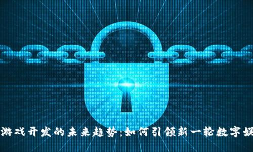 虚拟币游戏开发的未来趋势：如何引领新一轮数字娱乐革命
