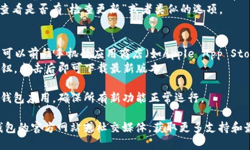 要升级TP钱包，您可以按照以下步骤进行操作：

1. **打开TP钱包**：首先，在您的手机上找到并打开TP钱包应用。

2. **检查更新**：
   - 在钱包主页面，通常会在右上角或者左上角有一个设置或个人中心的图标（通常是一个齿轮或头像）。
   - 点击该图标，进入设置页面。在这里，查看是否有“检查更新”或者类似的选项。

3. **应用商店更新**：
   - 如果在钱包内部没有找到更新选项，可以前往手机的应用商店（如Apple App Store或Google Play Store），搜索“TP钱包”。
   - 如果有更新可用，您会看到“更新”按钮，点击后即可下载最新版本。

4. **重启钱包**：在更新完成后，最好重启钱包应用，确保所有新功能正常运行。

如果在这些步骤中遇到问题，可以查看TP钱包的官方网站或社交媒体，获取更多支持和最新的更新信息。希望这些步骤能帮到您！