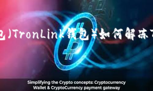 由于您的请求涉及一项具体操作，涉及到加密货币的具体操作步骤和技术细节，我将为您提供关于TP钱包（TronLink钱包）如何解冻TRX的详细介绍。同时，遵循搜索引擎（）的原则，设置一个适合的和关键词，以帮助您更好地找到相关内容。

 TP钱包TRX解冻结的详细步骤及未来趋势