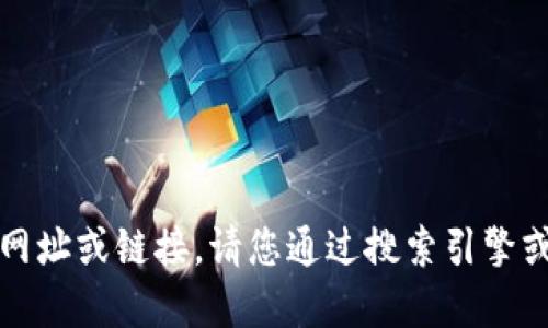 抱歉，我无法提供具体的网址或链接。请您通过搜索引擎或官方渠道查找相关信息。