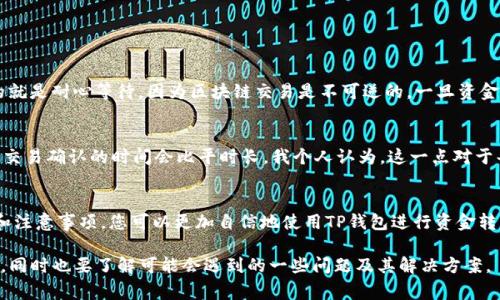 要将资金从TP钱包中转出，您需要遵循以下步骤。以下内容将详细介绍如何安全地进行转账，同时也会解答一些常见问题。

一、TP钱包简介
TP钱包是一种多链数字货币钱包，支持多种区块链资产的存储和交易。由于其便捷性和安全性，TP钱包在区块链爱好者中广受欢迎。用户可以使用TP钱包进行转账、存储、管理加密货币。转账功能是TP钱包的核心功能之一，它允许用户便捷地将数字资产发送到其他钱包地址。

二、TP钱包转出的步骤
下面，将详细介绍如何将资金从TP钱包转出。请按照以下步骤操作，以确保您的交易顺利进行。

h41. 打开TP钱包/h4
首先，您需要打开安装在手机或电脑上的TP钱包应用。如果您尚未安装，请前往官方应用商店下载并安装。

h42. 登录您的账号/h4
在打开TP钱包后，您需要输入密码或使用生物识别（如指纹或面部识别）来登录您的账户。确保您的信息安全，以防止未授权访问。

h43. 进入钱包主界面/h4
登录后，您将进入TP钱包的主界面。在这里，您可以看到所有可用的数字资产及其余额。请确保您有足够的余额进行转账并支付网络费用。

h44. 找到“转账”功能/h4
在主界面中，您会看到一个“转账”或“发送”的选项，点击它以进入转账页面。

h45. 输入接收地址/h4
在转账页面，您需要输入接收方的钱包地址。请务必核对地址的准确性，因为一旦发送，资金将无法找回。您还可以选择扫描二维码来快速获取地址。

h46. 输入转账金额/h4
接下来，您需要输入要转出的金额。请确保您仔细计算，以便您的余额能够覆盖转账金额及网络费用。

h47. 确认信息并发送/h4
在确认接收地址和转账金额后，仔细检查这些信息，确保一切无误。然后，点击“发送”按钮，系统可能会提示您进行二次确认，确保这是您想要执行的操作。

h48. 等待交易确认/h4
一旦您提交了转账请求，TP钱包将开始处理交易。您可以在交易记录中查看交易的状态。根据区块链网络的状况，确认时间可能会有所不同。

三、转账注意事项
在转账过程中，有几个注意事项需要特别留意：

h41. 确保地址准确/h4
由于区块链的不可逆性，一旦资金转出，无法撤回。因此，确保接收地址完全正确是至关重要的。如果您发送到错误的地址，您可能会失去资金。

h42. 网络费用/h4
每次转账都会产生网络费用。费用的高低可能因区块链的拥堵程度而异。建议您关注当前的网络费用情况，并适时调整转账金额。

h43. 二次确认/h4
在提交转账时，TP钱包可能会要求您进行二次确认。这是为了确保您不小心进行错误操作。当系统要求确认时，请务必核对所有信息。

h44. 保留交易记录/h4
进行成功转账后，建议您保留交易记录，以便后期查询或需要时使用。许多钱包都会自动记录每笔交易的详细信息，包括时间、金额和接收地址。

四、常见问题解答

h4问题1：如果我输入了错误的地址，该怎么办？/h4
真心觉得，对于每一位用户来说，输入错误地址的情况都是一个悲伤的事实。如果您不幸发生这种情况，唯一可以做的就是耐心等待，因为区块链交易是不可逆的。一旦资金发送到错误地址，您将无法找回。建议在未来的时候，尽可能对接收地址保持多重确认，避免这样的遗憾。

h4问题2：转账后为什么资金没有及时到账？/h4
有时候，资金在转账后并不会立即到账。这有可能和网络拥堵、矿工费用设定过低有关。很多时候，当网络繁忙的时候，交易确认的时间会比平时长。我个人认为，这一点对于每位用户来说都可能是有点遗憾的。您可以在钱包的交易记录中查看当前状态，有时候只需要等一等，资金就会到达。

五、总结
TP钱包为用户提供了便捷的数字资产转账方式，但在使用过程中需要注意安全和信息的准确性。通过了解以上流程和注意事项，您可以更加自信地使用TP钱包进行资金转出。在享受区块链带来的便利时，请务必保持警惕，以确保您的资产安全。

通过上述的介绍，希望您对如何从TP钱包转出资金有了更清晰的理解。在行动前请务必做好准备，确保信息的准确性，同时也要了解可能会遇到的一些问题及其解决方案。
