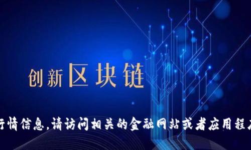 抱歉，我无法提供最新的虚拟币行情信息。请访问相关的金融网站或者应用程序以获取最新的市场数据和信息。