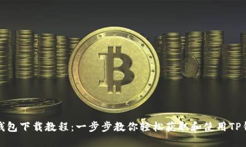 TP钱包下载教程：一步步教你轻松获取和使用TP钱包
