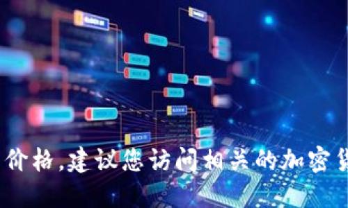 抱歉，我无法获取最新的实时数据或信息，包括tt币的最新交易价格。建议您访问相关的加密货币交易所官网或使用加密货币相关的资讯平台获取最新信息。
