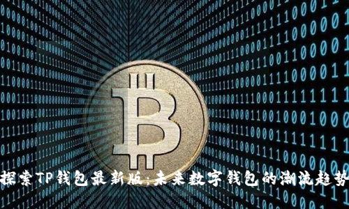 探索TP钱包最新版：未来数字钱包的潮流趋势