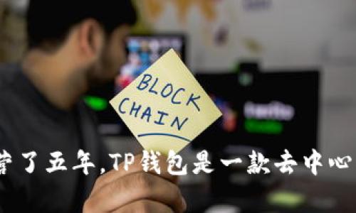 TP钱包（TokenPocket）成立于2018年，因此到2023年为止，TP钱包已经运营了五年。TP钱包是一款去中心化的多链数字钱包，支持多种主流区块链资产的存储与管理，广受用户欢迎。