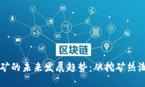 夏县虚拟币挖矿的未来发展趋势：从挖矿热潮到可持续技术