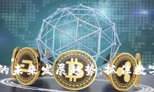 易币虚拟币的未来发展趋势：抓住数字经济的脉搏