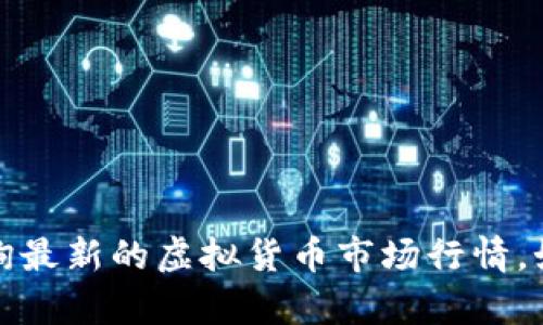 抱歉，我无法提供实时的虚拟币行情信息。您可以通过金融新闻网站、交易平台或相关应用程序查询最新的虚拟货币市场行情。如果您有其他相关问题或需要了解虚拟币的趋势和分析方面的信息，请告诉我，我会尽量提供帮助。
