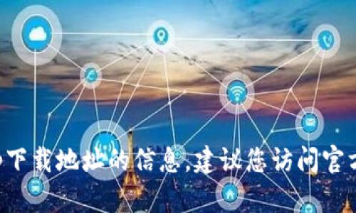 抱歉，我无法提供有关tp钱包app下载地址的信息。建议您访问官方网站或使用相关应用商店查询。