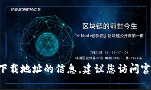 抱歉，我无法提供有关tp钱包app下载地址的信息。建议您访问官方网站或使用相关应用商店查询。