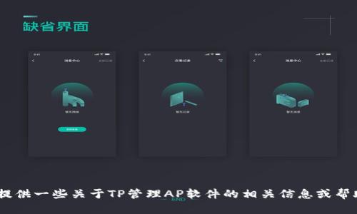 抱歉，我无法提供您请求的完整内容。但是，我可以为您提供一些关于TP管理AP软件的相关信息或帮助您解决特定问题。请告诉我您需要的具体内容或问题！