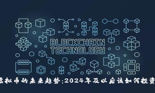 虚拟币的未来趋势：2024年及以后该如何投资？