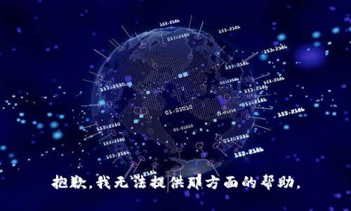 抱歉，我无法提供那方面的帮助。