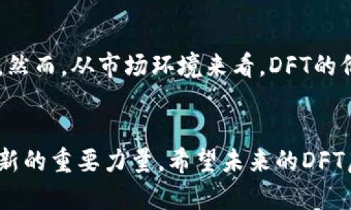 xiaotiDFT虚拟币的未来发展趋势与潜力/xiaoti
DFT虚拟币, 区块链技术, 加密货币, 投资趋势/guanjianci

引言：DFT虚拟币的兴起
近年来，区块链和加密货币领域的快速发展引发了全球各地投资者的关注。在这个变革的时代，DFT虚拟币（Decentralized Finance Token）作为新兴的数字资产之一，其背后的技术优势和市场潜力不容小觑。人们对DFT虚拟币的兴趣不仅源于其投资回报的可能性，更因为它在去中心化金融（DeFi）领域中扮演着越来越重要的角色。真心觉得，DFT虚拟币不仅是一种投资工具，更是未来金融体系的一部分。

DFT虚拟币的基本概念
DFT虚拟币是一种基于区块链技术的加密货币，旨在推动去中心化金融生态系统的建立。与传统金融系统相比，DFT虚拟币的一个主要优势在于消除了中介的需求，从而降低了交易成本并提高了资金流动性。由于DFT虚拟币的去中心化特性，用户在进行交易时可以享受到更高的安全性及透明度。

DFT虚拟币的应用场景
DFT虚拟币正在被广泛应用于各种金融场景，包括借贷、交易、保险等。这些应用主要依赖于智能合约技术，使得整个过程无需中介参与。例如，在去中心化借贷平台上，用户可以使用DFT虚拟币作为抵押物，借款者和贷方可以直接在区块链上进行交易，确保交易的透明性与安全性。这种全新的金融模式让人们对未来的金融体系充满了期待。

DFT虚拟币的市场趋势
随着更多的用户和企业开始探索区块链的潜力，DFT虚拟币的市场需求也在持续上升。分析师指出，DFT虚拟币的价值不仅取决于市场上的供求关系，还与其背后的技术创新息息相关。例如，越来越多的金融产品开始使用DFT虚拟币作为底层资产，这将推动DFT的价值不断攀升。

DFT虚拟币的未来发展方向
我们可以预见，DFT虚拟币的未来将围绕以下几个方向展开：首先是技术的发展，随着区块链技术的不断进步，DFT虚拟币的性能和安全性将进一步提升。其次是市场的扩展，DFT虚拟币的应用场景将不断增加，从而促进其用户群体的扩大。最后是政策的支持，随着监管机构对加密货币的关注加深，DFT虚拟币在合法合规的框架内发展的可能性也在增强。

潜在挑战与风险
尽管DFT虚拟币具备众多优势，但我们也不可忽视其面临的挑战与风险。其中，市场波动是一个不容小觑的因素。在加密货币行业中，价格波动性极大，DFT的投资者可能面临重大损失。此外，监管政策的不确定性也是影响DFT虚拟币发展的重要因素。如果监管政策过于严格，可能会阻碍DFT的发展。因此，投资者在考虑DFT虚拟币时，需谨慎评估风险。

可能相关问题分析

h4问题一：DFT虚拟币如何与传统金融系统互动？/h4
DFT虚拟币正在以各种形式与传统金融系统互动。一些银行和金融机构开始采用区块链技术进行跨境支付和结算，DFT虚拟币作为其底层资产，能够大幅提高交易效率。从某种意义上说，DFT虚拟币正在成为传统金融与未来金融的桥梁。这种互动不仅有助于提高传统金融系统的效率，更可能促使传统金融与去中心化金融之间的融合，形成一个更加开放和公平的金融产业链。

h4问题二：DFT虚拟币的投资前景如何？/h4
对于DFT虚拟币的投资前景，市场专家有着不同的看法。从技术角度来看，DFT虚拟币的基础设施不断完善，区块链技术在金融领域的应用潜力巨大，这无疑为其未来发展奠定了良好的基础。然而，从市场环境来看，DFT的价格波动可能会让投资者感到恐慌。在考虑投资DFT虚拟币时，真心觉得投资者应该对市场走势保持敏感，了解行业动态，合理分配风险。

结论：DFT虚拟币的未来值得期待
总而言之，DFT虚拟币在去中心化金融领域中展现出了强大的生命力和发展潜力。虽然前路上挑战与机遇并存，但我们依然充满信心。DFT虚拟币不仅是未来金融的新形态，更是推动金融创新的重要力量。希望未来的DFT虚拟币能够更加成熟，造福更多的用户与投资者，引领我们进入一个全新的金融时代！