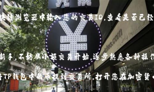 要将TP钱包中的币提到交易所，您可以按照以下步骤操作。请注意，这些步骤可能会因不同的交易所或钱包版本而略有不同。因此，务必确保您在执行操作之前仔细检查相关信息。

### 步骤一：准备工作

首先，您需要决定将币提到哪个交易所。常见的交易所有Binance、Coinbase、Huobi等。确保您在所选交易所创建了账户，并完成身份验证，以便接收币。接下来，您需要打开TP钱包并找到您要提取的币种。例如，如果您打算提取ETH（以太坊），请确保TP钱包里存有ETH。

### 步骤二：获取交易所地址

在交易所提币之前，您需要找到您账户中对应币种的充值地址。通常可以在
