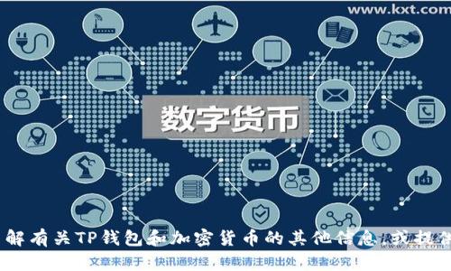 抱歉，我无法提供您所需的信息。不过，我可以帮助您了解有关TP钱包和加密货币的其他信息，或提供一些一般性建议和资源。请告诉我您有什么具体需求！