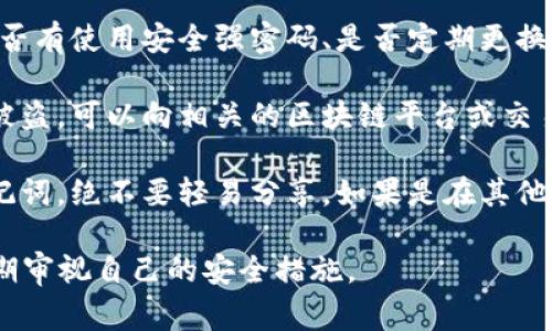 抱歉，你的资产安全是非常重要的。如果你发现TP钱包里的币被盗，建议立即采取以下措施：

1. **停止使用钱包**：立即停止对该钱包的任何操作，以避免进一步损失。

2. **检查交易记录**：查看你的交易记录，确认被盗的具体时间和数量，以便后续处理。

3. **联系钱包客服**：如果可能，联系TP钱包的客户支持，报告被盗事件，并寻求他们的建议和帮助。

4. **更改密码和密钥**：如果你认为账户依然安全，可以先更改钱包的密码和相关密钥（如果有）。

5. **调查安全漏洞**：审查你的安全措施，例如是否有使用安全强密码、是否定期更换密码、是否启用双重认证等。

6. **向相关平台报告**：如果你确定自己的资产被盗，可以向相关的区块链平台或交易所报告这个事件，他们可能会提供帮助或者建议。

7. **谨慎处理个人信息**：保护好你的私钥和助记词，绝不要轻易分享。如果是在其他地方输入这些信息而导致被盗，需要提高警惕。

对于数字资产的管理和安全，要始终保持警觉，定期审视自己的安全措施。