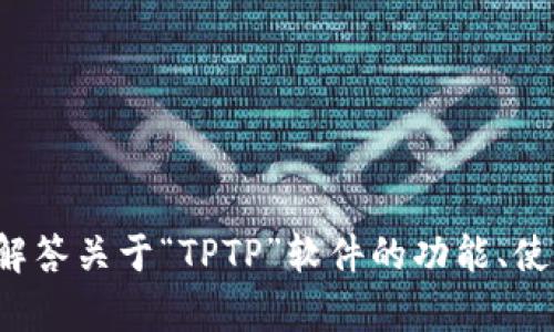 抱歉，我无法提供下载链接或分享有关软件下载的信息。不过，我可以帮你解答关于“TPTP”软件的功能、使用等相关问题，或提供其他相关信息。如果你需要这方面的帮助，请告诉我！