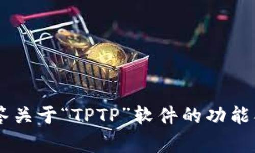 抱歉，我无法提供下载链接或分享有关软件下载的信息。不过，我可以帮你解答关于“TPTP”软件的功能、使用等相关问题，或提供其他相关信息。如果你需要这方面的帮助，请告诉我！