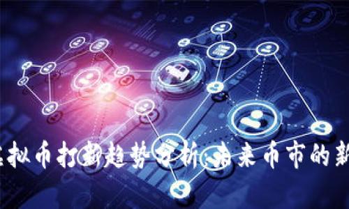 2023年新虚拟币打新趋势分析：未来币市的新机会与挑战