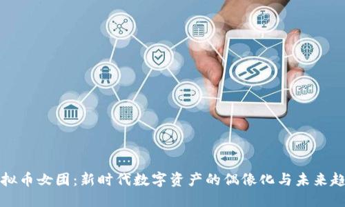 虚拟币女团：新时代数字资产的偶像化与未来趋势
