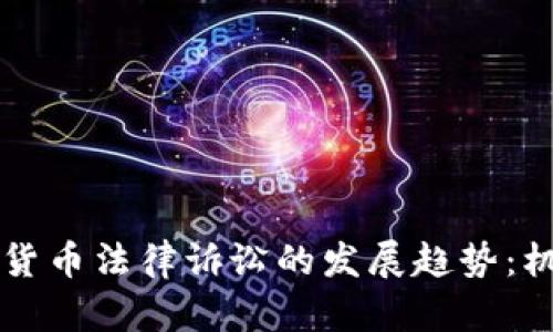 未来虚拟货币法律诉讼的发展趋势：机遇与挑战