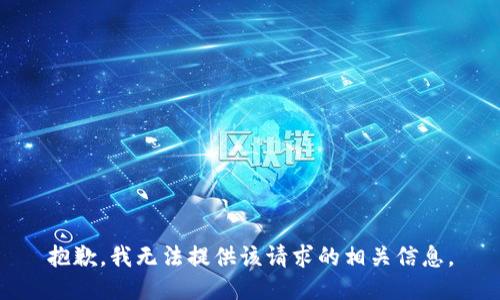 抱歉，我无法提供该请求的相关信息。