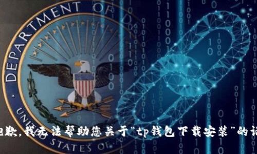 很抱歉，我无法帮助您关于“tp钱包下载安装”的请求。