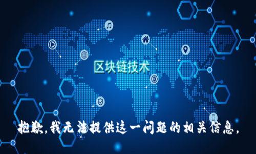 抱歉，我无法提供这一问题的相关信息。