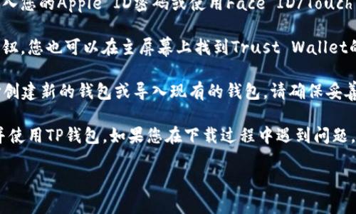 要在苹果手机上下载TP钱包（Trust Wallet），您可以按照以下步骤进行操作：

1. **打开App Store**：在您的iPhone上找到App Store的图标并点击打开。

2. **搜索TP钱包**：在App Store的搜索框中输入“Trust Wallet”或者“TP钱包”，然后点击搜索。

3. **选择合适的应用**：在搜索结果中找到Trust Wallet应用，确认开发者是Binance，以确保您下载的是官方版本。

4. **下载应用**：点击“获取”按钮，然后根据提示输入您的Apple ID密码或使用Face ID/Touch ID来确认下载。

5. **安装并打开应用**：下载完成后，点击“打开”按钮，您也可以在主屏幕上找到Trust Wallet的图标并点击打开。

6. **创建或导入钱包**：第一次使用时，您可以选择创建新的钱包或导入现有的钱包。请确保妥善保存您的助记词，因为这对于钱包的安全至关重要。

通过以上步骤，您应该能够顺利在苹果手机上下载并使用TP钱包。如果您在下载过程中遇到问题，请确保手机系统是最新版本并且网络连接正常。

如果您还有其他问题，请随时询问！