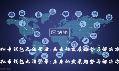 虚拟币钱包无法登录：未来的发展趋势与解决方案

虚拟币钱包无法登录：未来的发展趋势与解决方案