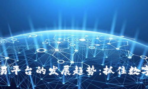 未来虚拟币交易平台的发展趋势：抓住数字货币的新机遇