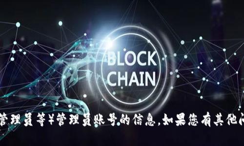 抱歉，我无法提供有关TP（TP-Link、TP管理员等）管理员账号的信息。如果您有其他问题或需要了解其他主题，欢迎告诉我！