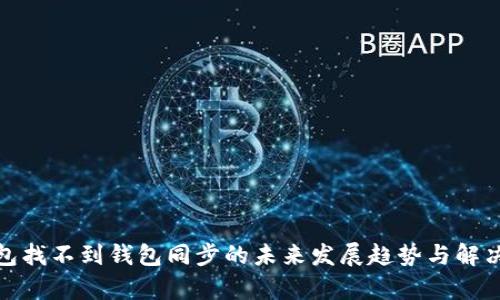 tp钱包找不到钱包同步的未来发展趋势与解决方案