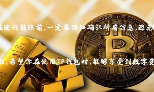 在这个数字货币快速发展的时代，TP钱包作为一款热门的加密货币钱包，也逐渐受到了用户的关注。许多用户可能在使用TP钱包时会遇到转币操作的问题。接下来，我会详细介绍如何在TP钱包中进行转币操作，以及一些相关的注意事项和常见问题。

什么是TP钱包？

TP钱包是一款多币种支持的数字钱包，用户可以在其中存储、接收和转账各类加密货币。它的操作界面简单友好，非常适合新手用户使用。同时，TP钱包兼具安全性和日常便捷性，成为了许多人的首选钱包之一。


如何在TP钱包中进行转币？

转币的操作其实并不复杂，以下是具体步骤：

ol
    listrong打开TP钱包应用/strong：确保你的设备已连接互联网，然后找到并打开TP钱包应用。/li
    listrong选择要转账的币种/strong：在主界面，找到你要转账的币种，并点击进入该币种的页面。/li
    listrong点击转账按钮/strong：在币种页面中，会有一个“转账”或“发送”的按钮，点击它。/li
    listrong输入接收地址/strong：这个步骤需要非常小心，确保你输入的地址是准确的。可以通过复制和粘贴的方式，避免手动输入的错误。/li
    listrong输入转账金额/strong：在相应的输入框中输入你希望转账的金额。/li
    listrong确认交易信息/strong：在确认页面仔细核对所有信息，包括接收地址、金额等，确保无误后，点击确认。/li
    listrong完成转账/strong：交易将被提交到区块链网络，并需要一定的确认时间。一旦交易成功，接收者将在其钱包中看到转账金额。/li
/ol

需要注意的事项

在进行转币操作时，有几个注意事项，真的不容忽视。例如：

ul
    listrong确认地址无误/strong：链上交易一旦完成，无法撤销。因此一定要核查接收地址是否正确。有点遗憾的是，很多人因为这个小错误而损失了资金。/li
    listrong网络费用/strong：转账时，通常会产生一定的网络费用，这取决于区块链的拥堵情况和币种。如果网络拥堵，费用可能会增加，所以在转账前最好了解当前的费用情况。/li
    listrong保持设备安全/strong：自保安全是每位数字货币用户的责任，确保你的设备有足够的安全措施，比如使用强密码、定期更新软件等。/li
/ul

常见问题解答

h4问题一：我在TP钱包转币后，为什么还是没有到账？/h4

这个问题真的很常见，许多用户会因为转币后没有立即到账而感到焦虑。然而，一般来说，区块链转账是需要时间的，尤其是在网络拥堵时。在转账完成后，可能需要一段时间才能在区块链上获得确认，用户可以使用区块链浏览器查看交易状态。有时，可能是网络延迟，稍等片刻再查询。如果过了很久仍未到账，可以联系钱包客服或在相关社区询问解决方案。

h4问题二：是否可以撤销已提交的转账交易？/h4

真心觉得这个问题是比较尴尬且无奈的。很遗憾的是，一旦区块链上的交易被确认，就无法撤销。这是因为区块链的设计理念就是去中心化和不可篡改的。在进行转账前，一定要仔细确认所有信息，避免由于错误操作带来的经济损失。

总结

通过上述介绍，相信你对TP钱包的转币操作有了更加清楚的认识。在这个不断变化的数字货币世界里，了解如何安全地进行转币操作是每位用户必修的课程。希望你在使用TP钱包时，能够享受到数字资产管理的乐趣，同时也能做好安全防护，保护好自己的资金。

最后，数字货币的未来充满了机遇与挑战，期待你在这个领域能够越走越远，不断探索更多的可能性！