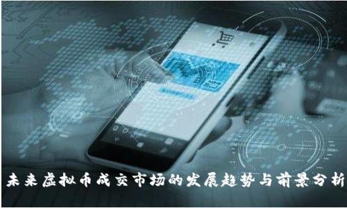 未来虚拟币成交市场的发展趋势与前景分析