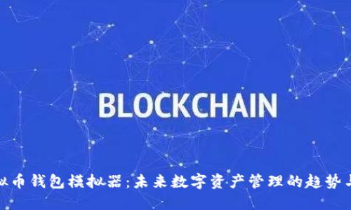 : 虚拟币钱包模拟器：未来数字资产管理的趋势与发展