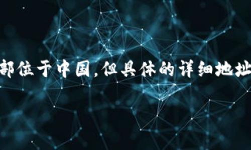 TP钱包（TokenPocket）是一款广受欢迎的数字货币钱包，支持多种区块链资产的存储和管理。关于TP钱包的总部，一般认为其总部位于中国，但具体的详细地址和官方信息可能会因时间和公司政策而有所变动。为了获取最准确的信息，建议访问TP钱包的官方网站或查阅相关的官方公告。

如果你对TP钱包有进一步的疑问，或者想了解其功能、使用方法等，可以随时问我！
