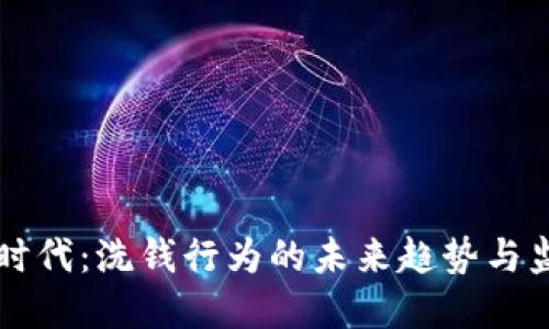 虚拟币时代：洗钱行为的未来趋势与监管挑战