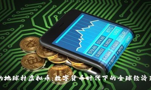 未来的地球村虚拟币：数字货币时代下的全球经济新趋势