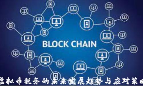 
虚拟币税务的未来发展趋势与应对策略