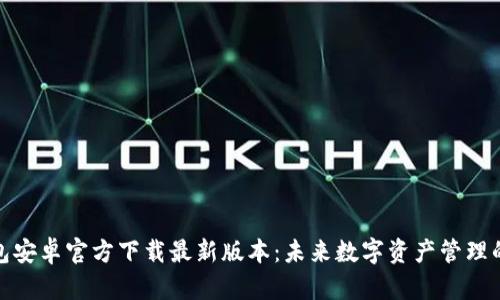 TP钱包安卓官方下载最新版本：未来数字资产管理的趋势