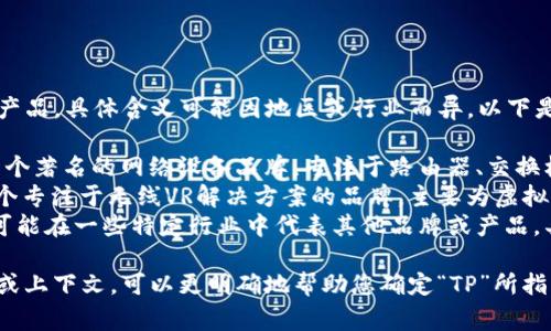 TP通常指代多种品牌或产品，具体含义可能因地区或行业而异。以下是几个可能的解释：

1. **TP-Link**：这是一个著名的网络设备品牌，专注于路由器、交换机和其他网络硬件。
2. **TPCast**：这是一个专注于无线VR解决方案的品牌，主要为虚拟现实设备提供无线连接。
3. **其他行业**：TP也可能在一些特定行业中代表其他品牌或产品，具体取决于上下文。

如果您有更具体的信息或上下文，可以更明确地帮助您确定“TP”所指的品牌。