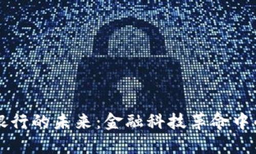 虚拟币与银行的未来：金融科技革命中的必然对话